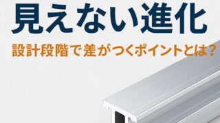 アルミ型材の『見えない進化』──設計段階で差がつくポイントとは？