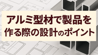 アルミ型材で製品を作る際の設計のポイント